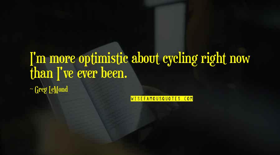 Cycling's Quotes By Greg LeMond: I'm more optimistic about cycling right now than