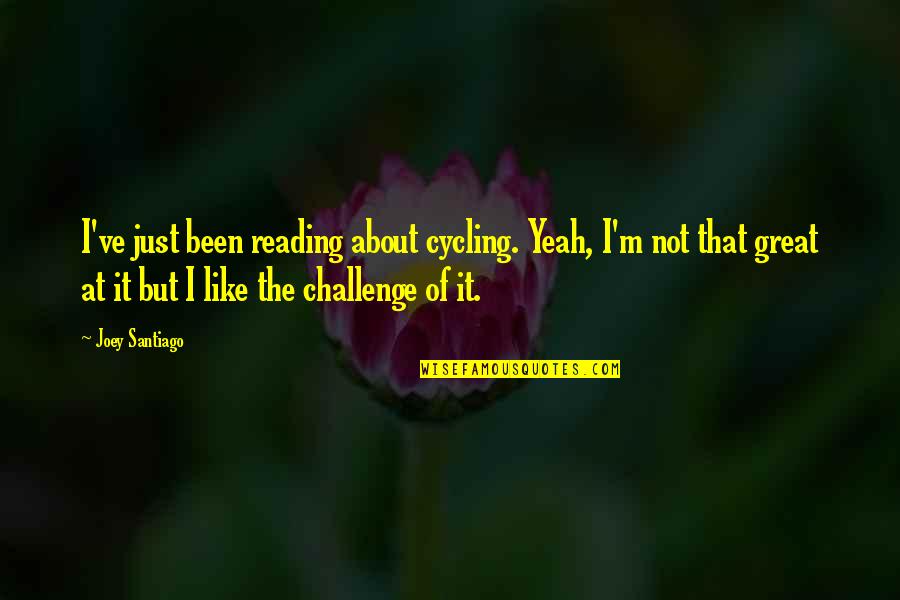 Cycling's Quotes By Joey Santiago: I've just been reading about cycling. Yeah, I'm Cycling's Quotes By Joey Santiago: I've just been reading about cycling. Yeah, I'm