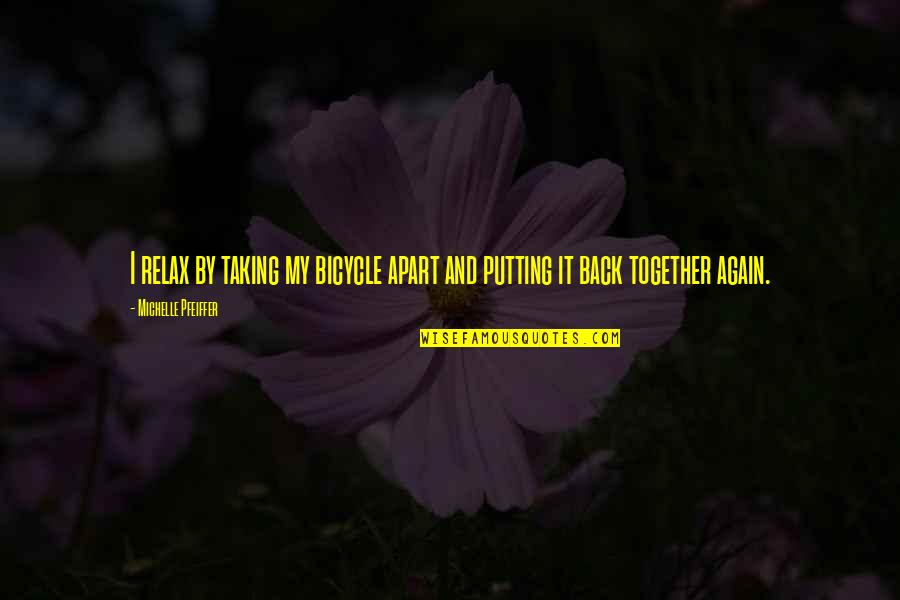 Cycling's Quotes By Michelle Pfeiffer: I relax by taking my bicycle apart and Cycling's Quotes By Michelle Pfeiffer: I relax by taking my bicycle apart and