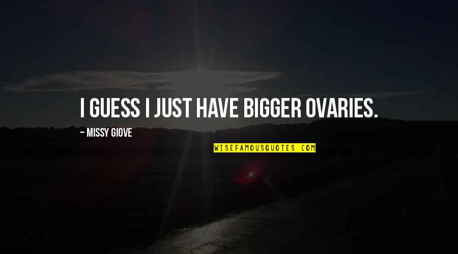 Cycling's Quotes By Missy Giove: I guess I just have bigger ovaries. Cycling's Quotes By Missy Giove: I guess I just have bigger ovaries.