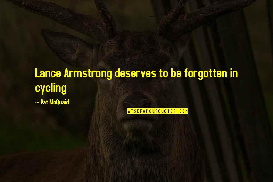 Cycling's Quotes By Pat McQuaid: Lance Armstrong deserves to be forgotten in cycling Cycling's Quotes By Pat McQuaid: Lance Armstrong deserves to be forgotten in cycling