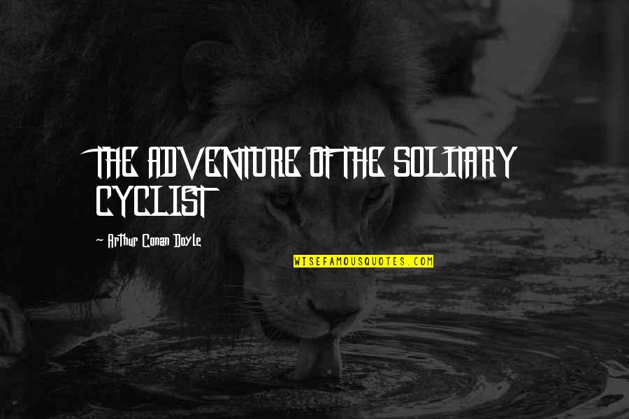 Cyclist Quotes By Arthur Conan Doyle: THE ADVENTURE OF THE SOLITARY CYCLIST Cyclist Quotes By Arthur Conan Doyle: THE ADVENTURE OF THE SOLITARY CYCLIST