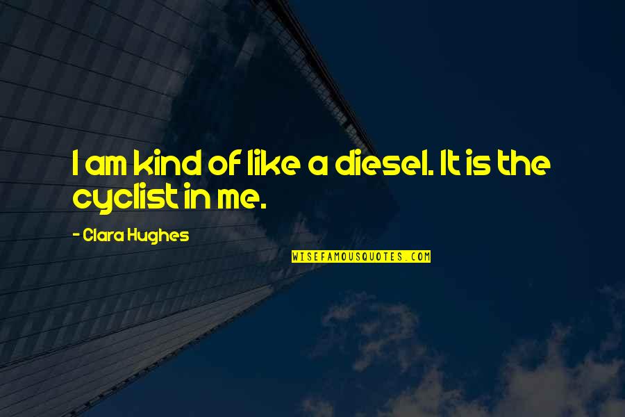 Cyclist Quotes By Clara Hughes: I am kind of like a diesel. It Cyclist Quotes By Clara Hughes: I am kind of like a diesel. It