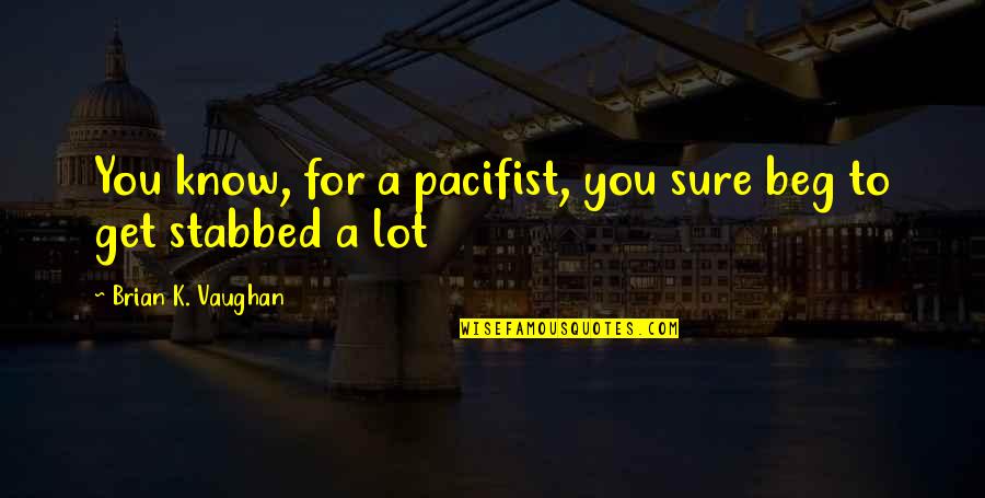 Cyclobutylcyclopentane Quotes By Brian K. Vaughan: You know, for a pacifist, you sure beg Cyclobutylcyclopentane Quotes By Brian K. Vaughan: You know, for a pacifist, you sure beg