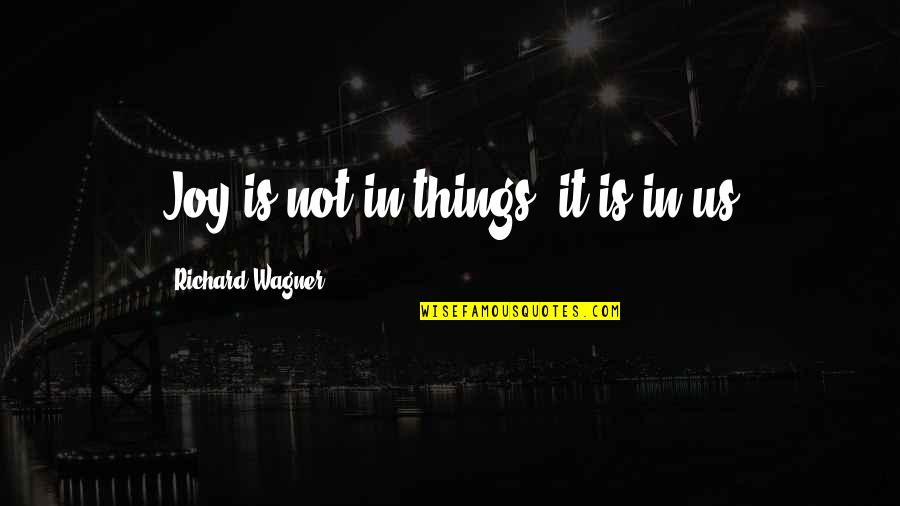 Cycloon Fietskoeriers Quotes By Richard Wagner: Joy is not in things; it is in Cycloon Fietskoeriers Quotes By Richard Wagner: Joy is not in things; it is in