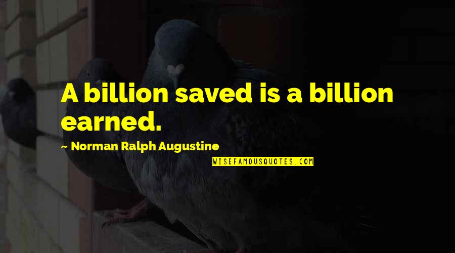 Cyclopeon Quotes By Norman Ralph Augustine: A billion saved is a billion earned. Cyclopeon Quotes By Norman Ralph Augustine: A billion saved is a billion earned.