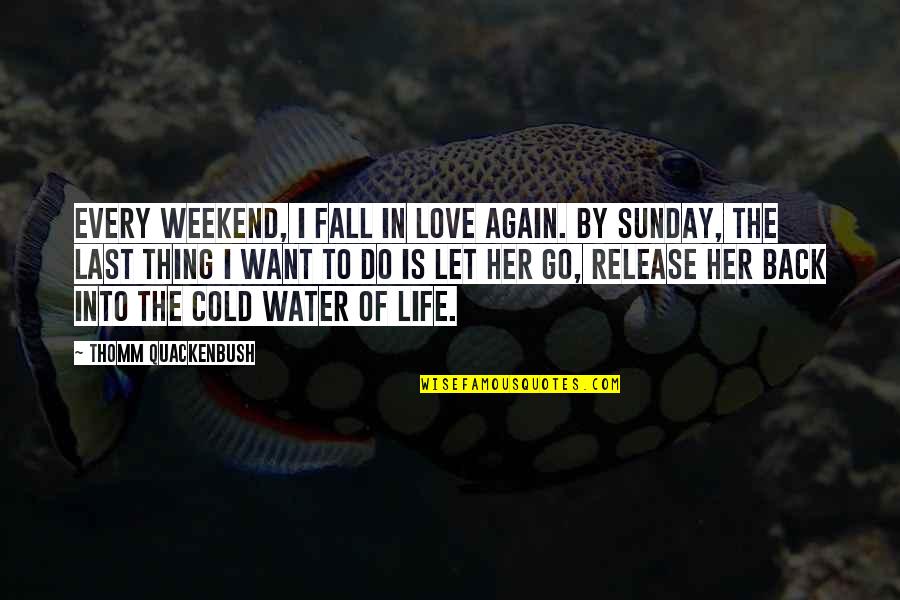 Cyclorama Quotes By Thomm Quackenbush: Every weekend, I fall in love again. By