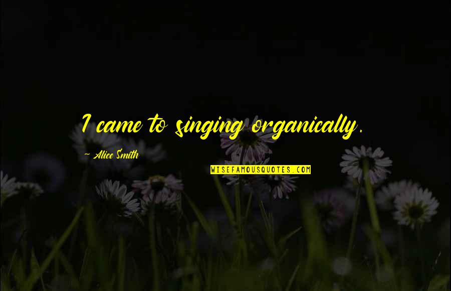 Cyclothymic Personality Quotes By Alice Smith: I came to singing organically.