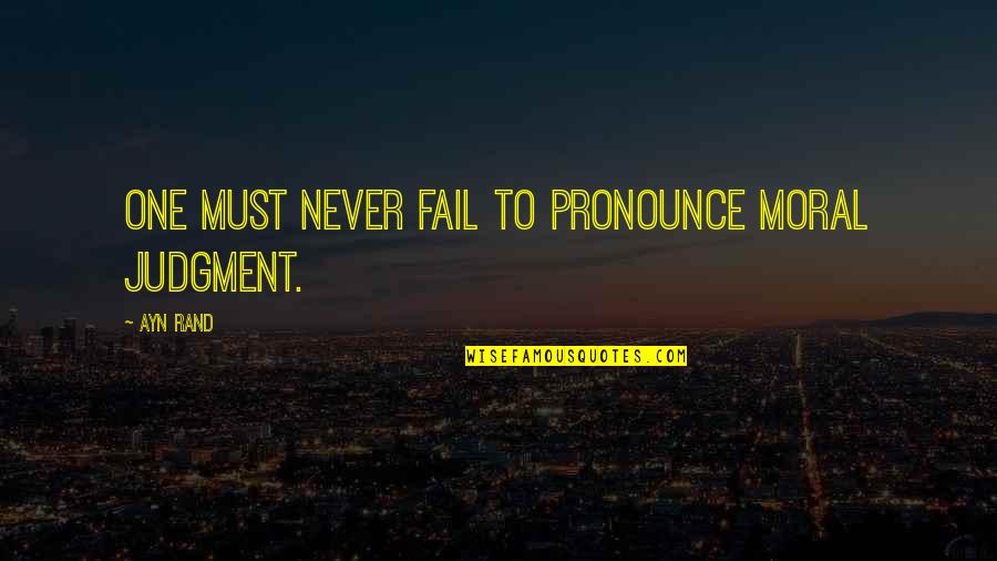 Cyclotrons Produce Quotes By Ayn Rand: One must never fail to pronounce moral judgment.