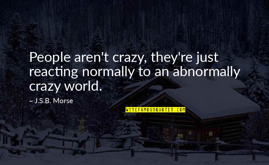 Cyclotrons Produce Quotes By J.S.B. Morse: People aren't crazy, they're just reacting normally to