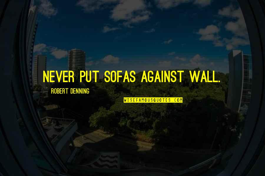 Cyclotrons Produce Quotes By Robert Denning: Never put sofas against wall. Cyclotrons Produce Quotes By Robert Denning: Never put sofas against wall.
