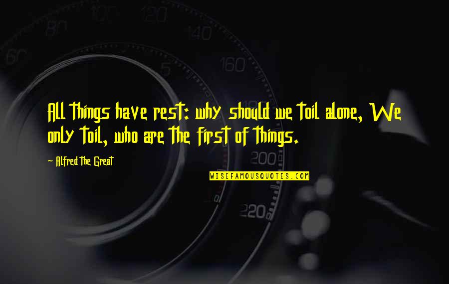 Cyclotrons Quotes By Alfred The Great: All things have rest: why should we toil Cyclotrons Quotes By Alfred The Great: All things have rest: why should we toil