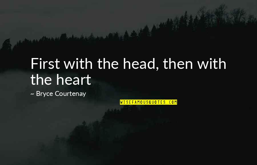 Cyclotrons Quotes By Bryce Courtenay: First with the head, then with the heart Cyclotrons Quotes By Bryce Courtenay: First with the head, then with the heart