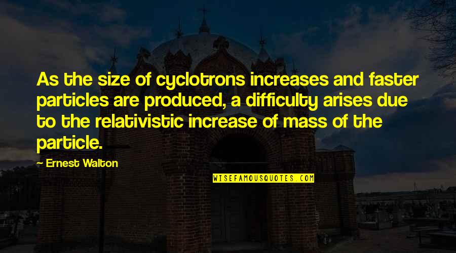 Cyclotrons Quotes By Ernest Walton: As the size of cyclotrons increases and faster Cyclotrons Quotes By Ernest Walton: As the size of cyclotrons increases and faster