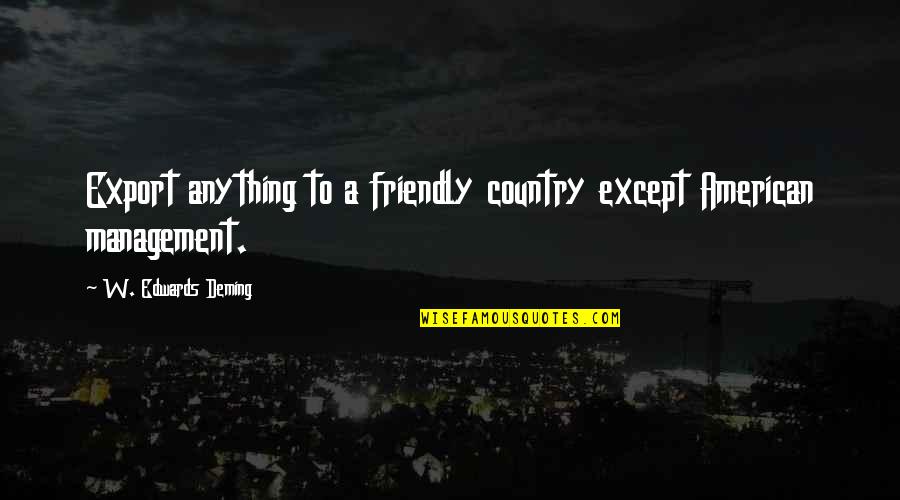 Cyclotrons Quotes By W. Edwards Deming: Export anything to a friendly country except American Cyclotrons Quotes By W. Edwards Deming: Export anything to a friendly country except American