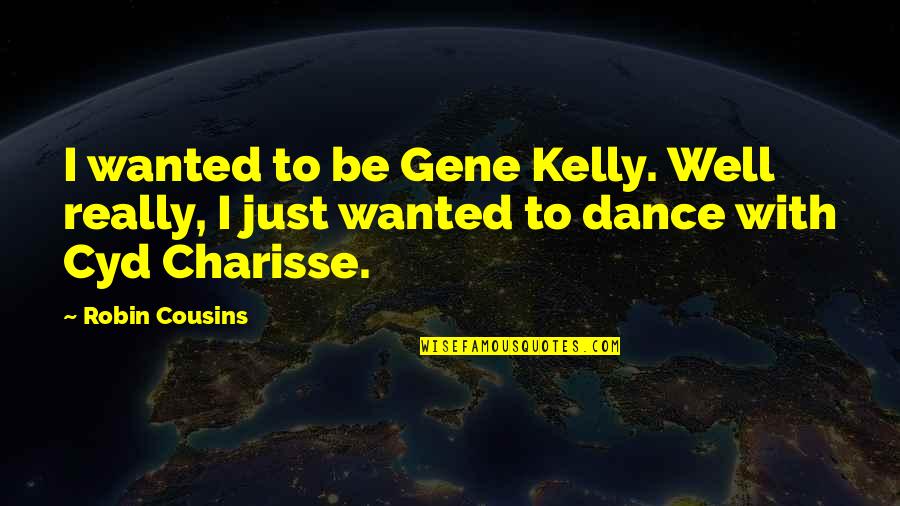Cyd Charisse Quotes By Robin Cousins: I wanted to be Gene Kelly. Well really,