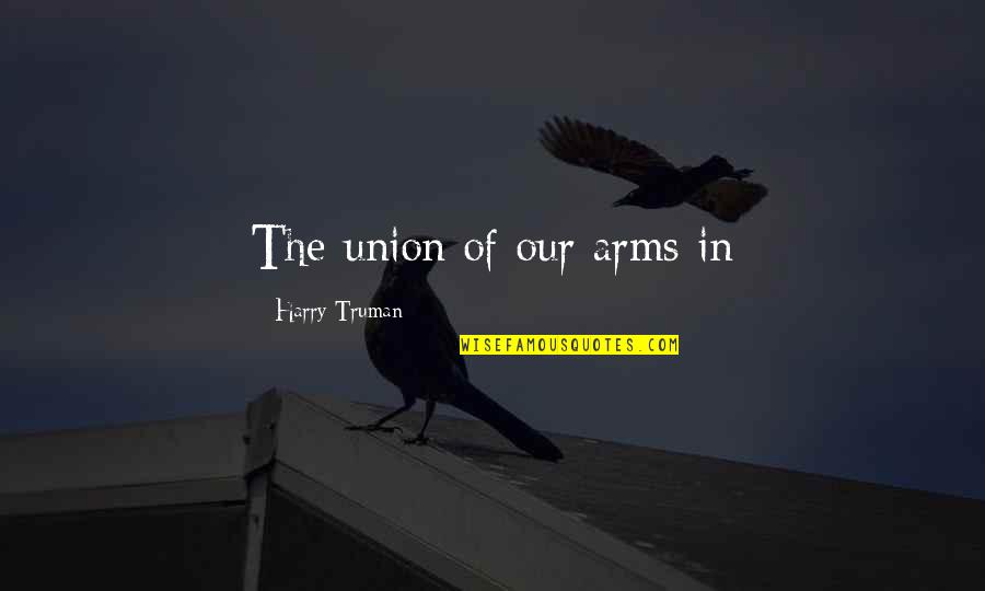 Cyd Quotes By Harry Truman: The union of our arms in