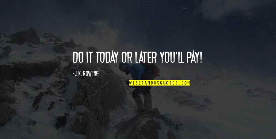 Cygan Kostecki Quotes By J.K. Rowling: Do it today or later you'll pay! Cygan Kostecki Quotes By J.K. Rowling: Do it today or later you'll pay!