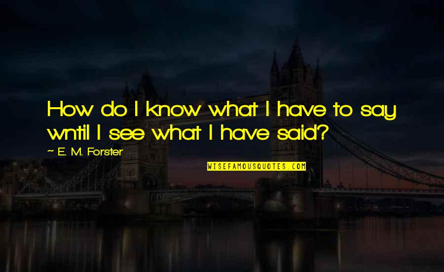 Cygnus Hyoga Quotes By E. M. Forster: How do I know what I have to Cygnus Hyoga Quotes By E. M. Forster: How do I know what I have to