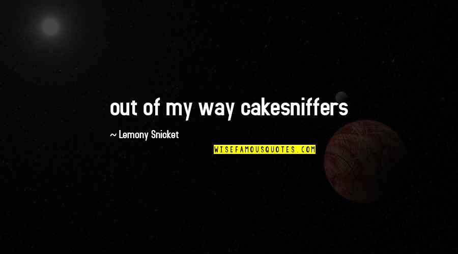 Cyhi The Prince Quotes By Lemony Snicket: out of my way cakesniffers