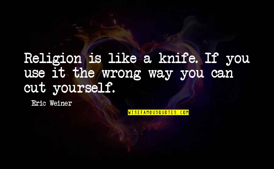 Cyklick Quotes By Eric Weiner: Religion is like a knife. If you use