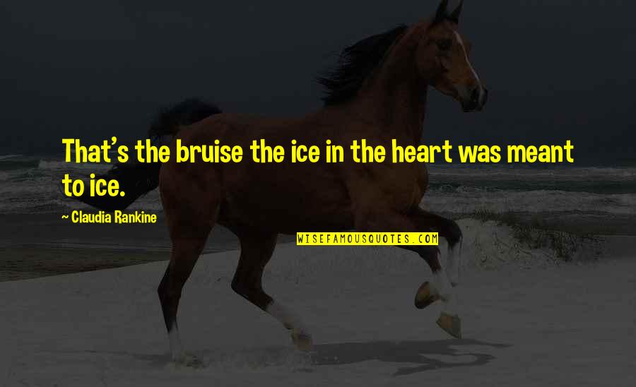 Cyling Quotes By Claudia Rankine: That's the bruise the ice in the heart Cyling Quotes By Claudia Rankine: That's the bruise the ice in the heart