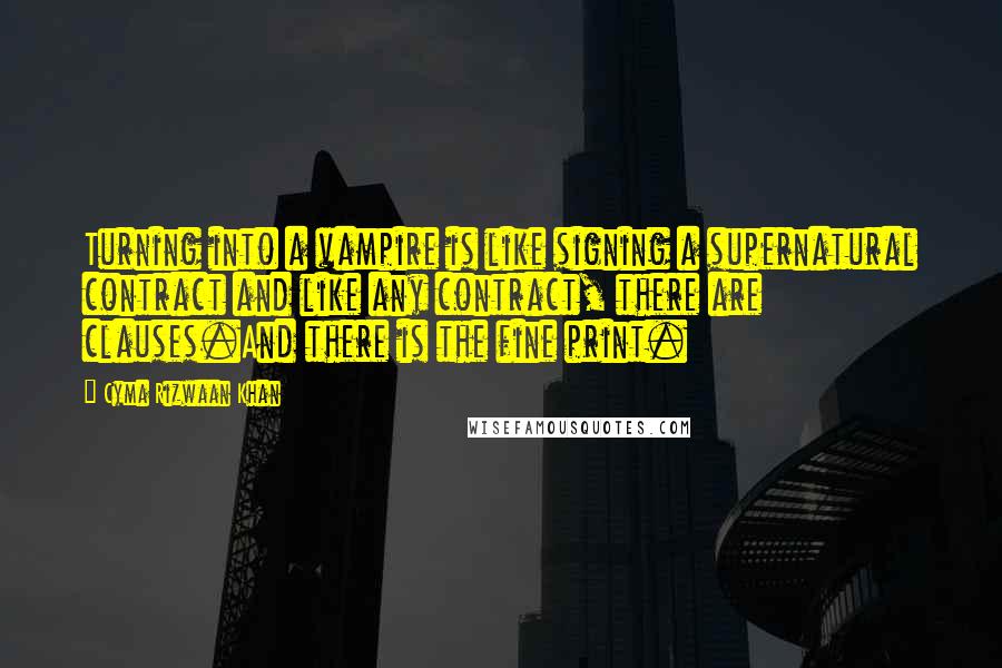 Cyma Rizwaan Khan quotes: Turning into a vampire is like signing a supernatural contract and like any contract, there are clauses.And there is the fine print.