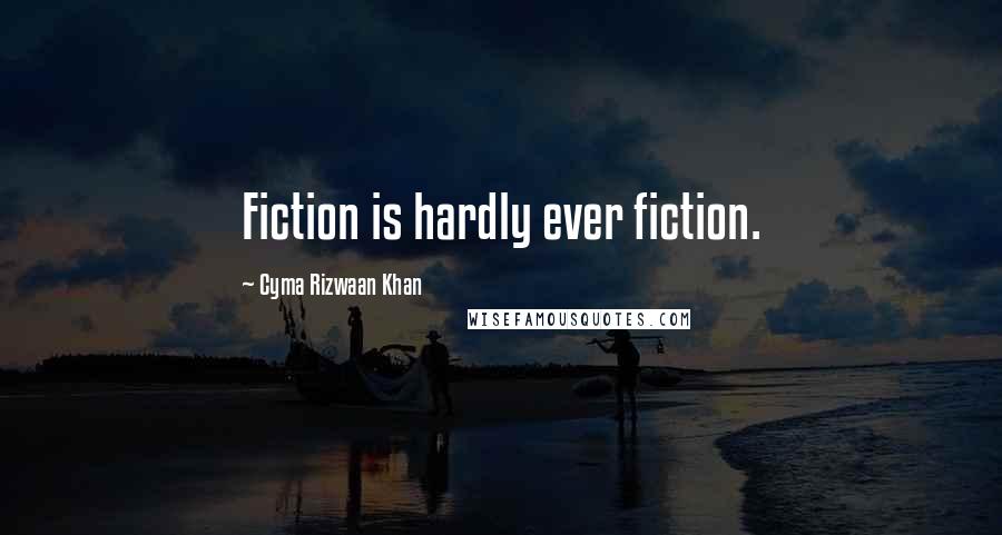 Cyma Rizwaan Khan quotes: Fiction is hardly ever fiction.