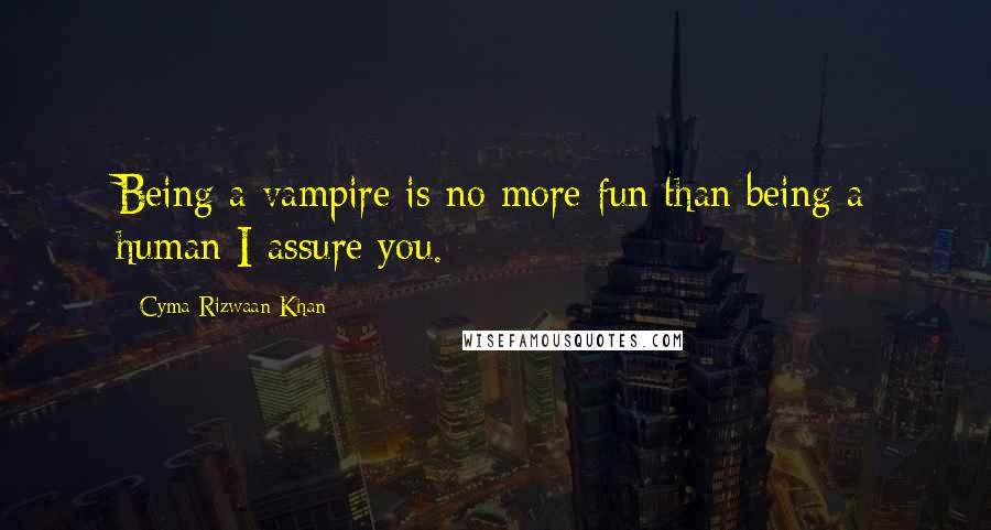 Cyma Rizwaan Khan quotes: Being a vampire is no more fun than being a human I assure you.