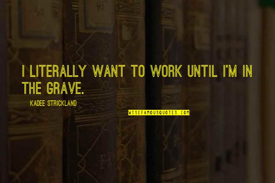 Cymek Dune Quotes By KaDee Strickland: I literally want to work until I'm in Cymek Dune Quotes By KaDee Strickland: I literally want to work until I'm in