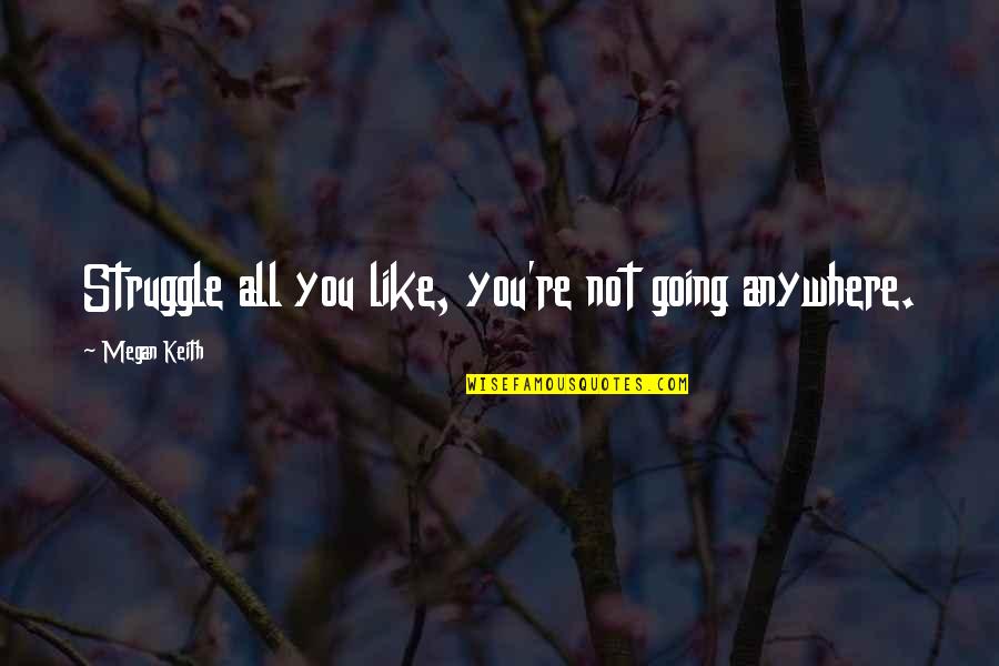 Cymeka Quotes By Megan Keith: Struggle all you like, you're not going anywhere.