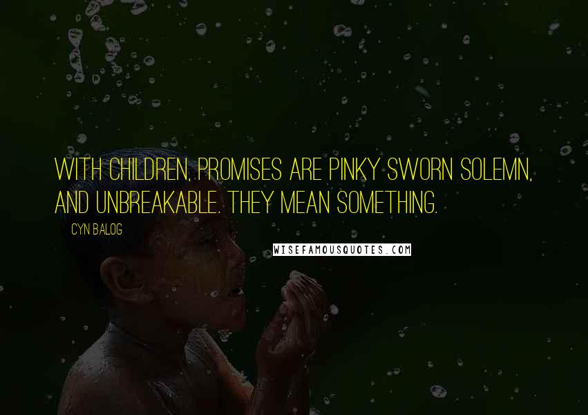 Cyn Balog quotes: With children, promises are pinky sworn solemn, and unbreakable. They mean something.