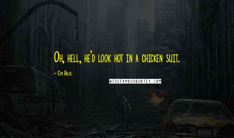 Cyn Balog quotes: Oh, hell, he'd look hot in a chicken suit.