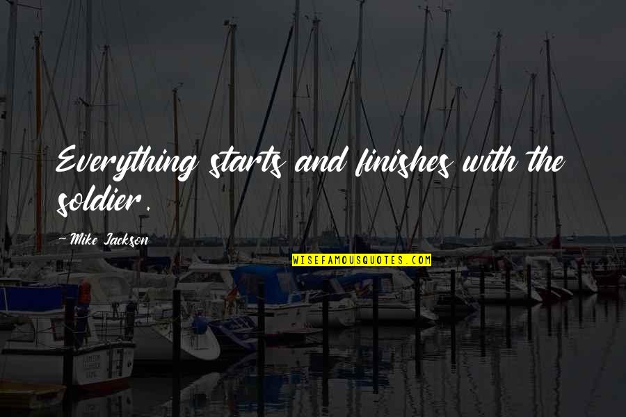 Cynan Ap Quotes By Mike Jackson: Everything starts and finishes with the soldier. Cynan Ap Quotes By Mike Jackson: Everything starts and finishes with the soldier.