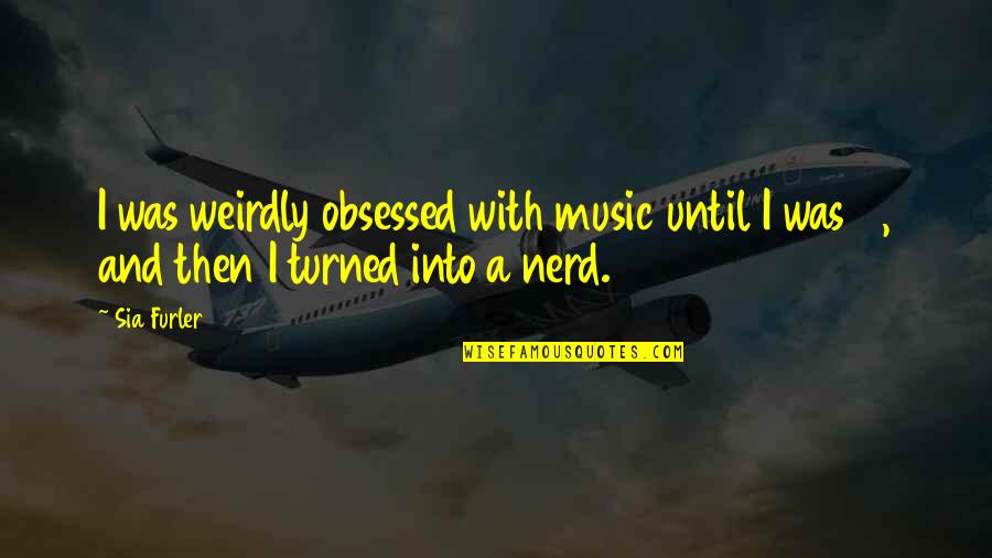 Cyndago Quotes By Sia Furler: I was weirdly obsessed with music until I