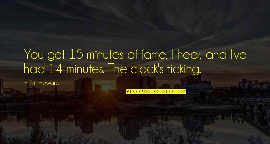 Cyndal Porter Quotes By Tim Howard: You get 15 minutes of fame, I hear,