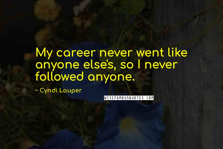 Cyndi Lauper quotes: My career never went like anyone else's, so I never followed anyone.