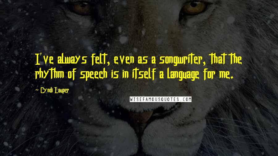 Cyndi Lauper quotes: I've always felt, even as a songwriter, that the rhythm of speech is in itself a language for me.