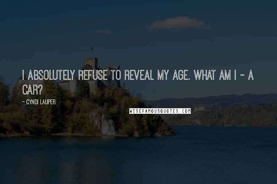 Cyndi Lauper quotes: I absolutely refuse to reveal my age. What am I - a car?