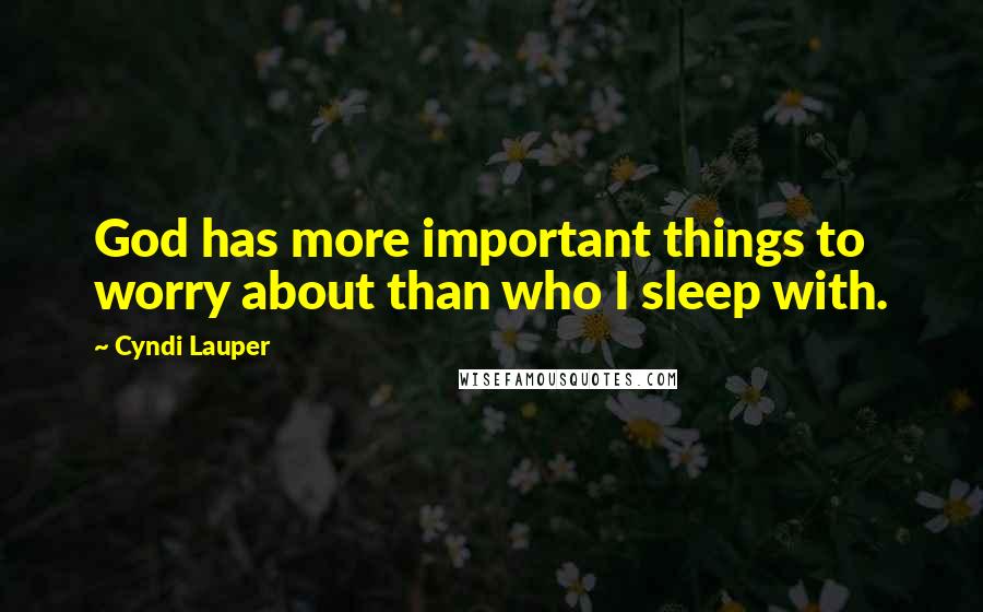 Cyndi Lauper quotes: God has more important things to worry about than who I sleep with.