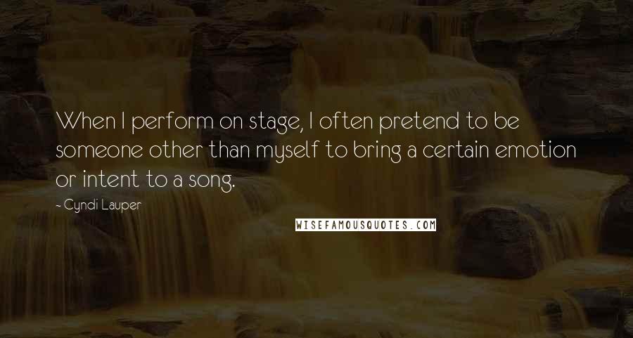 Cyndi Lauper quotes: When I perform on stage, I often pretend to be someone other than myself to bring a certain emotion or intent to a song. Cyndi Lauper quotes: When I perform on stage, I often pretend to be someone other than myself to bring a certain emotion or intent to a song.