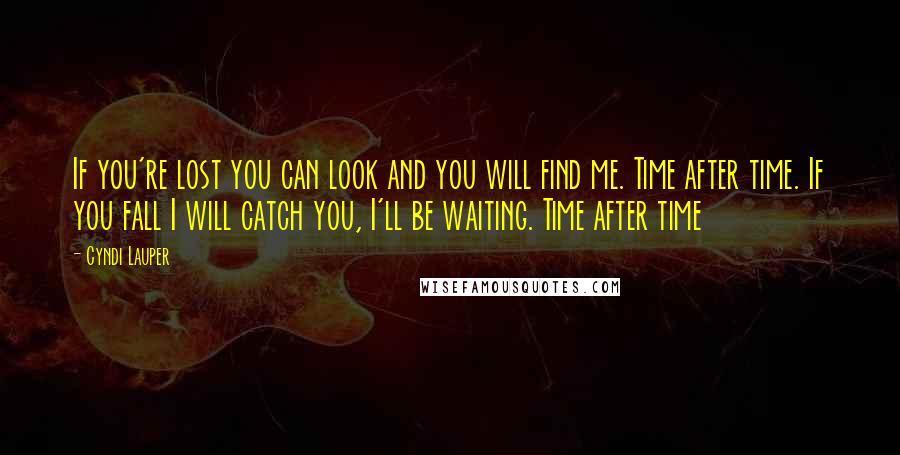 Cyndi Lauper quotes: If you're lost you can look and you will find me. Time after time. If you fall I will catch you, I'll be waiting. Time after time