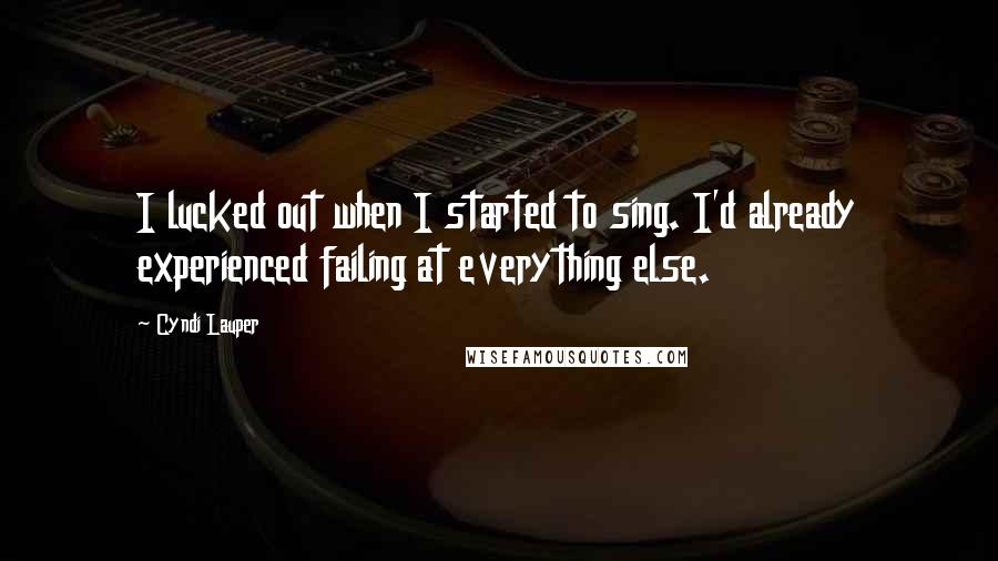 Cyndi Lauper quotes: I lucked out when I started to sing. I'd already experienced failing at everything else.