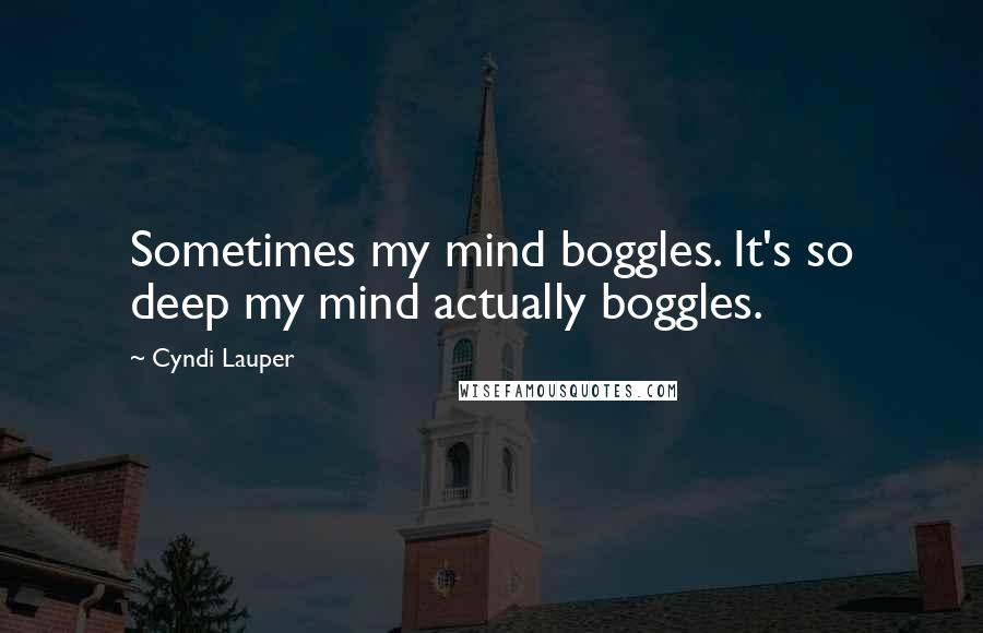 Cyndi Lauper quotes: Sometimes my mind boggles. It's so deep my mind actually boggles.