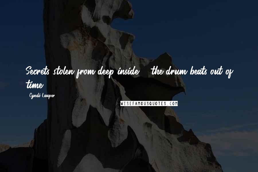 Cyndi Lauper quotes: Secrets stolen from deep inside ... the drum beats out of time