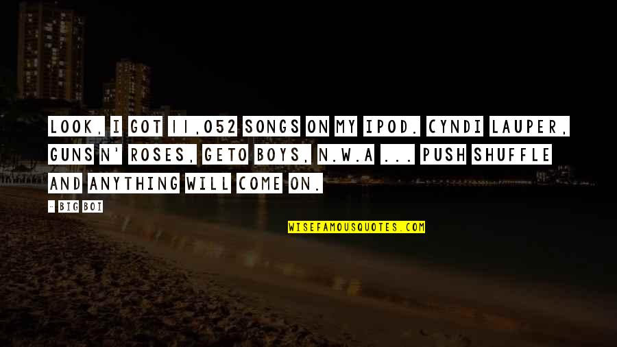 Cyndi S Quotes By Big Boi: Look, I got 11,052 songs on my iPod. Cyndi S Quotes By Big Boi: Look, I got 11,052 songs on my iPod.