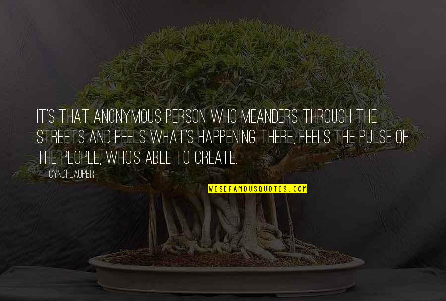 Cyndi S Quotes By Cyndi Lauper: It's that anonymous person who meanders through the Cyndi S Quotes By Cyndi Lauper: It's that anonymous person who meanders through the