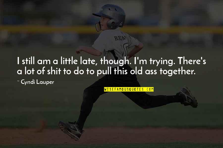 Cyndi S Quotes By Cyndi Lauper: I still am a little late, though. I'm Cyndi S Quotes By Cyndi Lauper: I still am a little late, though. I'm
