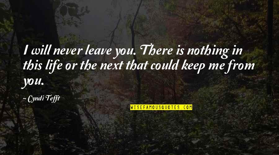 Cyndi S Quotes By Cyndi Tefft: I will never leave you. There is nothing Cyndi S Quotes By Cyndi Tefft: I will never leave you. There is nothing