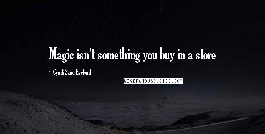 Cyndi Sand-Eveland quotes: Magic isn't something you buy in a store